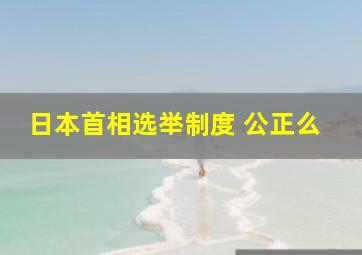 日本首相选举制度 公正么